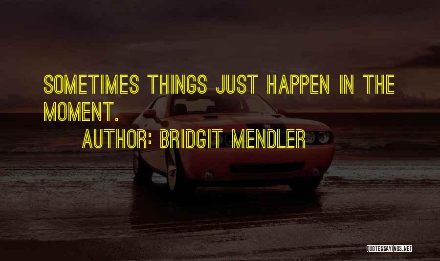 Bridgit Mendler Quotes: Sometimes Things Just Happen In The Moment.