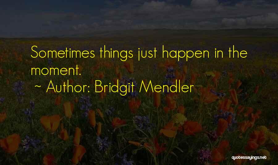 Bridgit Mendler Quotes: Sometimes Things Just Happen In The Moment.