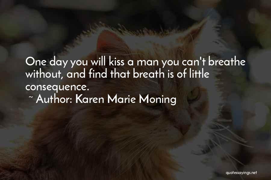 Karen Marie Moning Quotes: One Day You Will Kiss A Man You Can't Breathe Without, And Find That Breath Is Of Little Consequence.