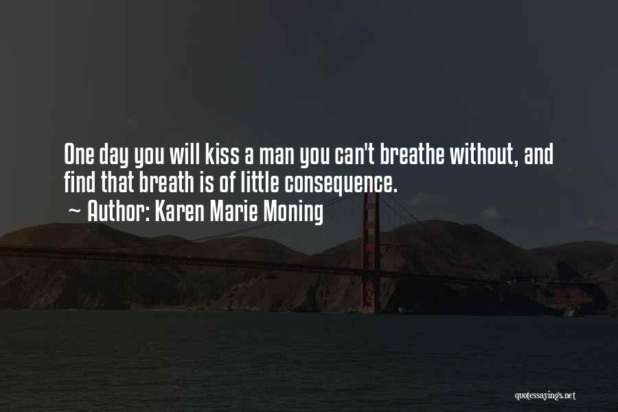 Karen Marie Moning Quotes: One Day You Will Kiss A Man You Can't Breathe Without, And Find That Breath Is Of Little Consequence.