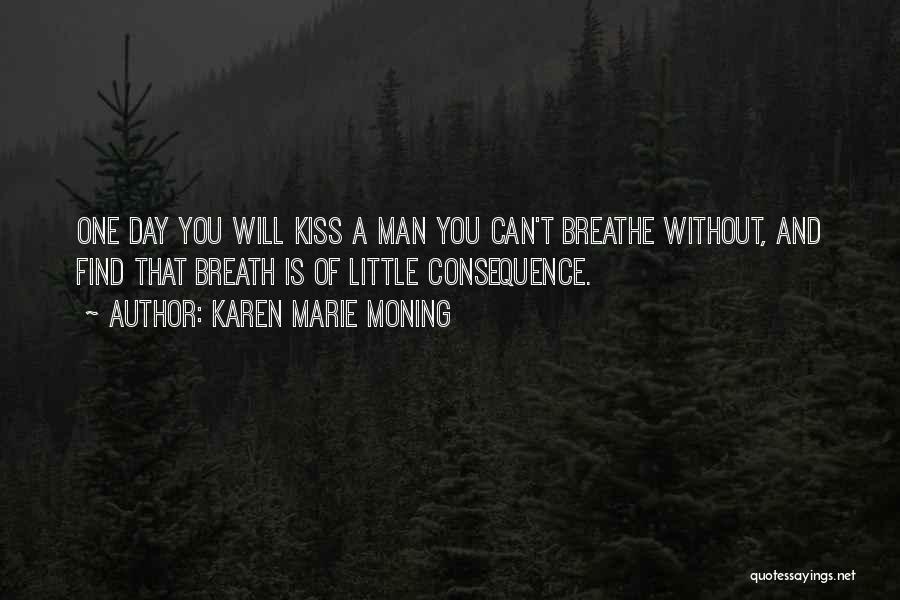 Karen Marie Moning Quotes: One Day You Will Kiss A Man You Can't Breathe Without, And Find That Breath Is Of Little Consequence.