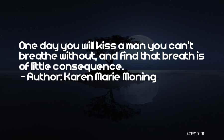 Karen Marie Moning Quotes: One Day You Will Kiss A Man You Can't Breathe Without, And Find That Breath Is Of Little Consequence.