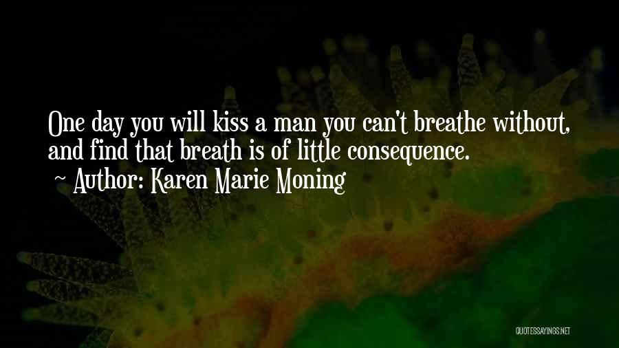 Karen Marie Moning Quotes: One Day You Will Kiss A Man You Can't Breathe Without, And Find That Breath Is Of Little Consequence.