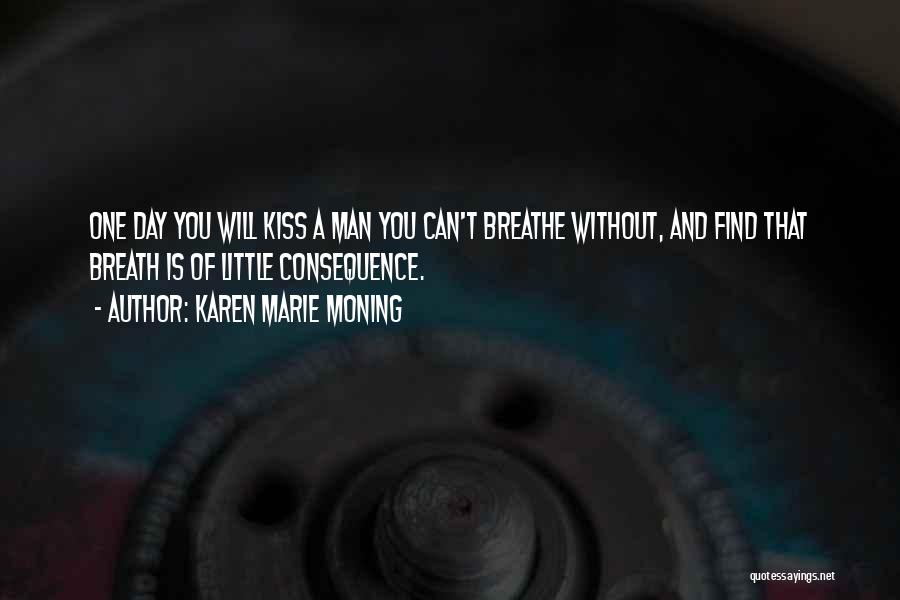 Karen Marie Moning Quotes: One Day You Will Kiss A Man You Can't Breathe Without, And Find That Breath Is Of Little Consequence.