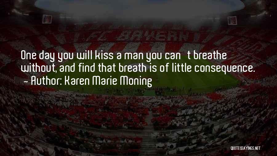 Karen Marie Moning Quotes: One Day You Will Kiss A Man You Can't Breathe Without, And Find That Breath Is Of Little Consequence.