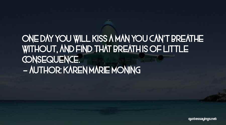 Karen Marie Moning Quotes: One Day You Will Kiss A Man You Can't Breathe Without, And Find That Breath Is Of Little Consequence.