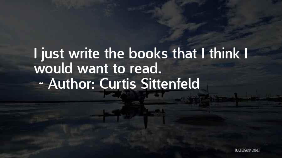 Curtis Sittenfeld Quotes: I Just Write The Books That I Think I Would Want To Read.