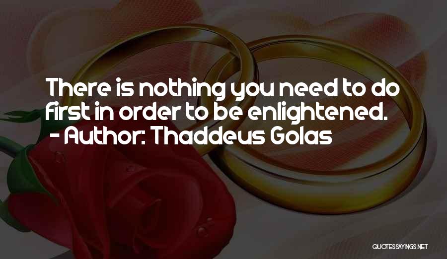 Thaddeus Golas Quotes: There Is Nothing You Need To Do First In Order To Be Enlightened.