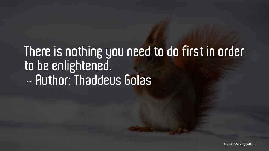 Thaddeus Golas Quotes: There Is Nothing You Need To Do First In Order To Be Enlightened.