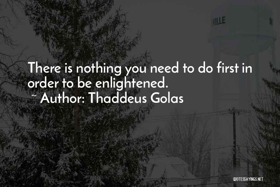 Thaddeus Golas Quotes: There Is Nothing You Need To Do First In Order To Be Enlightened.