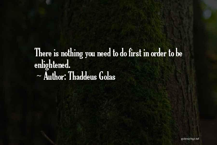 Thaddeus Golas Quotes: There Is Nothing You Need To Do First In Order To Be Enlightened.