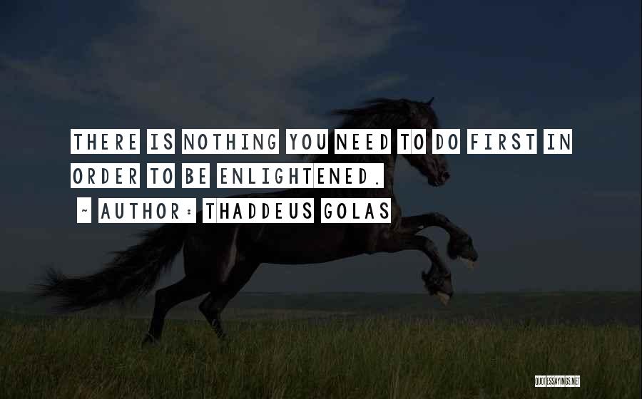 Thaddeus Golas Quotes: There Is Nothing You Need To Do First In Order To Be Enlightened.