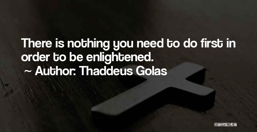 Thaddeus Golas Quotes: There Is Nothing You Need To Do First In Order To Be Enlightened.