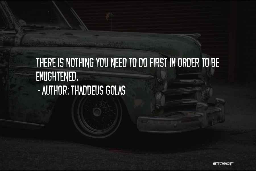 Thaddeus Golas Quotes: There Is Nothing You Need To Do First In Order To Be Enlightened.