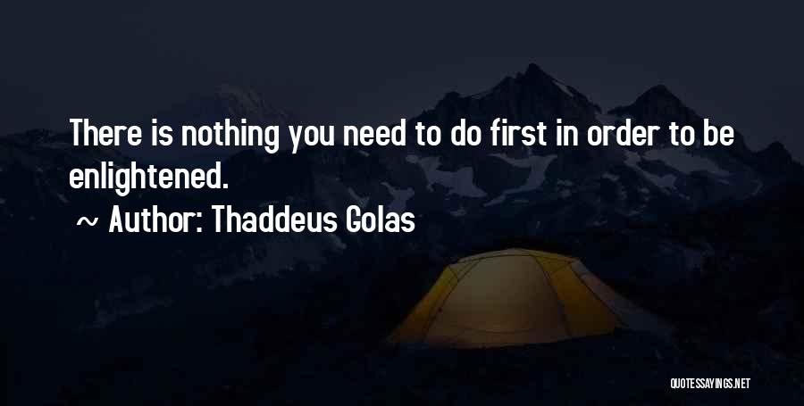 Thaddeus Golas Quotes: There Is Nothing You Need To Do First In Order To Be Enlightened.