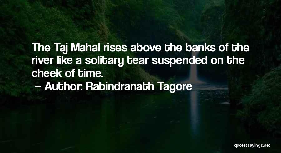 Rabindranath Tagore Quotes: The Taj Mahal Rises Above The Banks Of The River Like A Solitary Tear Suspended On The Cheek Of Time.