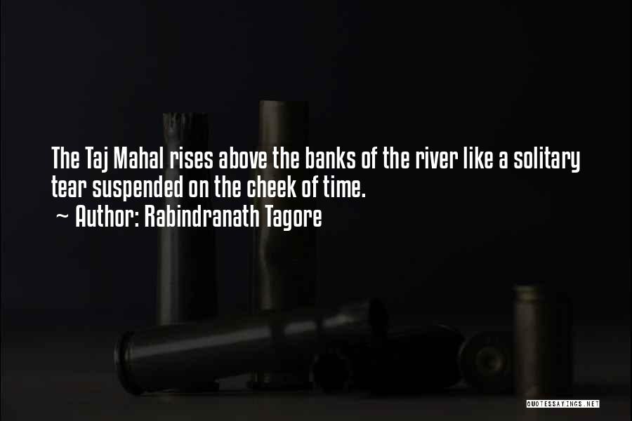 Rabindranath Tagore Quotes: The Taj Mahal Rises Above The Banks Of The River Like A Solitary Tear Suspended On The Cheek Of Time.