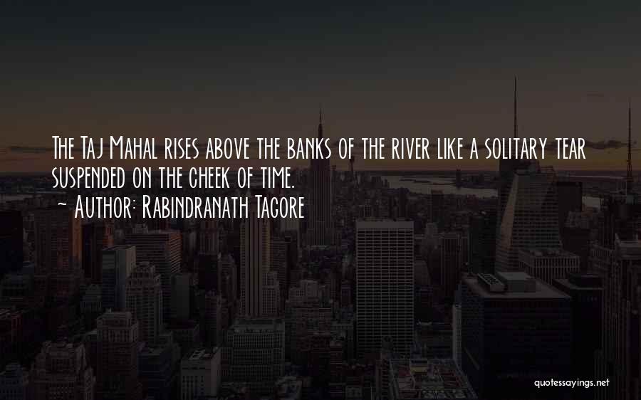 Rabindranath Tagore Quotes: The Taj Mahal Rises Above The Banks Of The River Like A Solitary Tear Suspended On The Cheek Of Time.