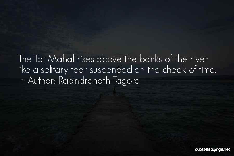 Rabindranath Tagore Quotes: The Taj Mahal Rises Above The Banks Of The River Like A Solitary Tear Suspended On The Cheek Of Time.