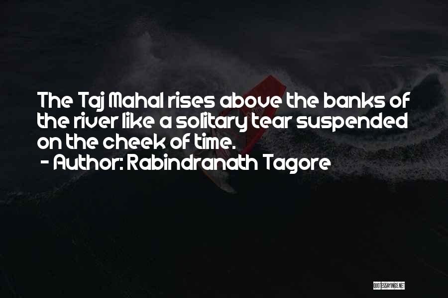 Rabindranath Tagore Quotes: The Taj Mahal Rises Above The Banks Of The River Like A Solitary Tear Suspended On The Cheek Of Time.