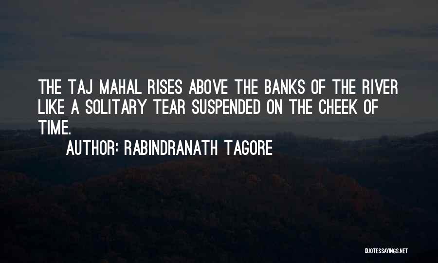 Rabindranath Tagore Quotes: The Taj Mahal Rises Above The Banks Of The River Like A Solitary Tear Suspended On The Cheek Of Time.