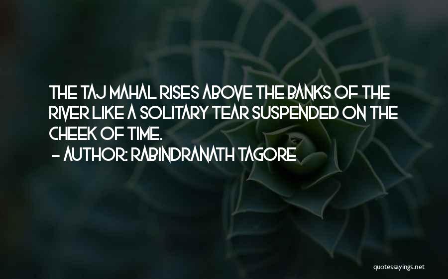 Rabindranath Tagore Quotes: The Taj Mahal Rises Above The Banks Of The River Like A Solitary Tear Suspended On The Cheek Of Time.