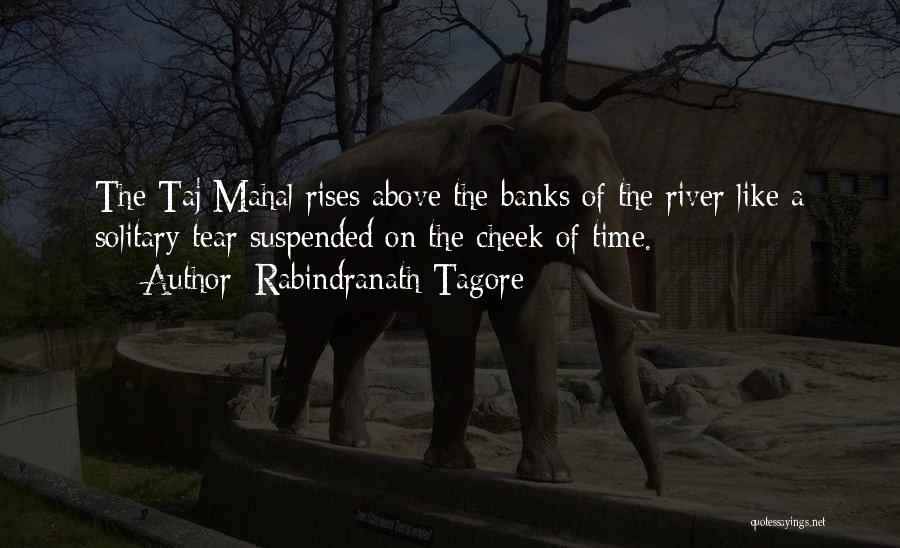 Rabindranath Tagore Quotes: The Taj Mahal Rises Above The Banks Of The River Like A Solitary Tear Suspended On The Cheek Of Time.