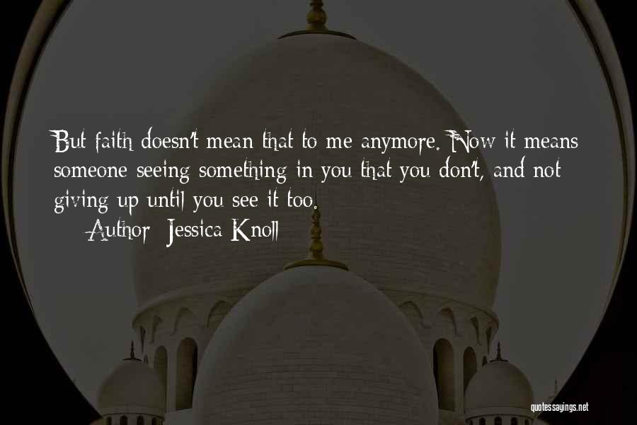 Jessica Knoll Quotes: But Faith Doesn't Mean That To Me Anymore. Now It Means Someone Seeing Something In You That You Don't, And