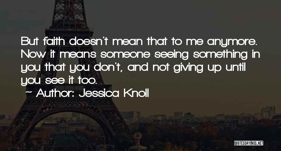 Jessica Knoll Quotes: But Faith Doesn't Mean That To Me Anymore. Now It Means Someone Seeing Something In You That You Don't, And