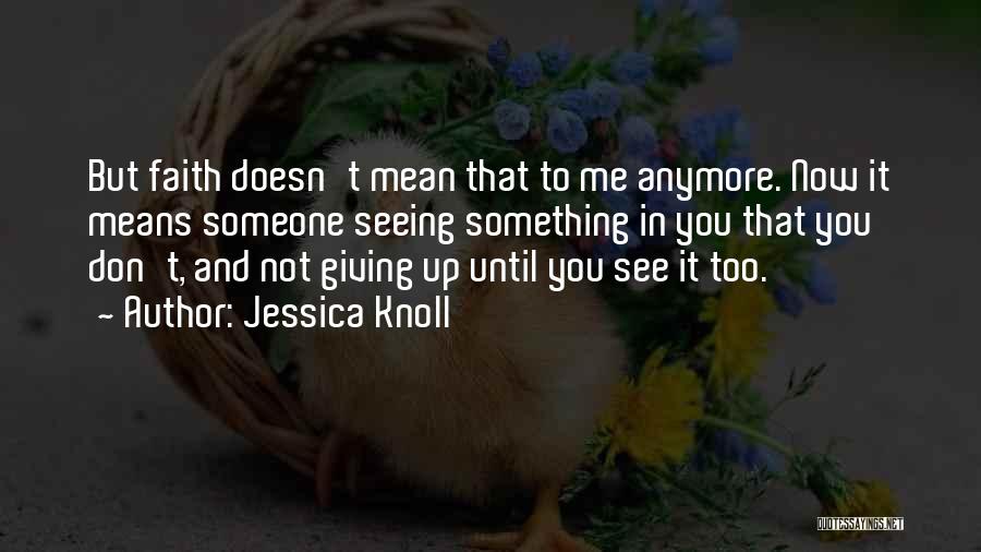 Jessica Knoll Quotes: But Faith Doesn't Mean That To Me Anymore. Now It Means Someone Seeing Something In You That You Don't, And