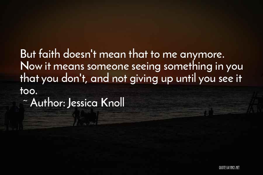 Jessica Knoll Quotes: But Faith Doesn't Mean That To Me Anymore. Now It Means Someone Seeing Something In You That You Don't, And