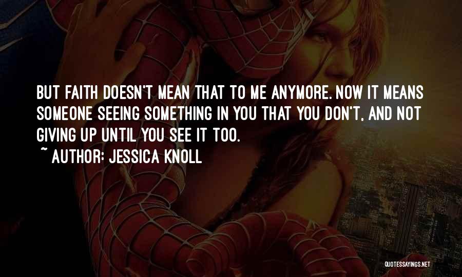 Jessica Knoll Quotes: But Faith Doesn't Mean That To Me Anymore. Now It Means Someone Seeing Something In You That You Don't, And