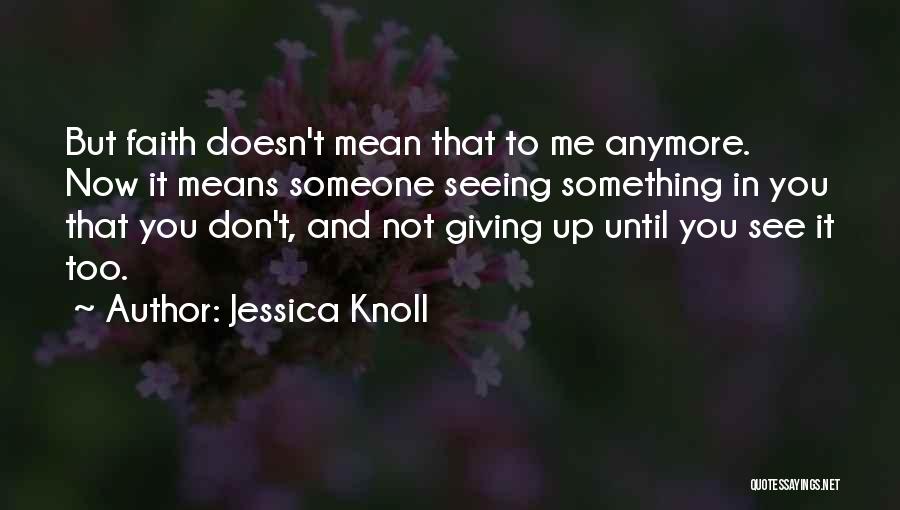 Jessica Knoll Quotes: But Faith Doesn't Mean That To Me Anymore. Now It Means Someone Seeing Something In You That You Don't, And