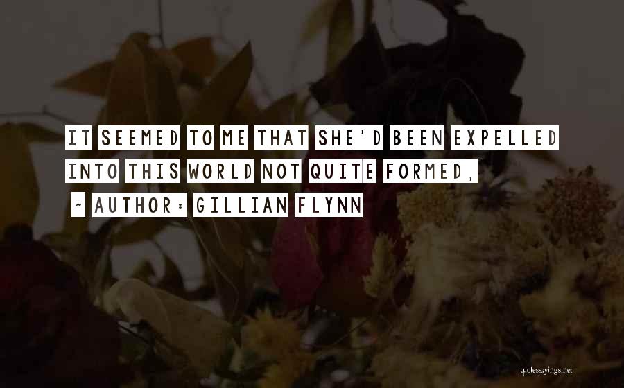 Gillian Flynn Quotes: It Seemed To Me That She'd Been Expelled Into This World Not Quite Formed,