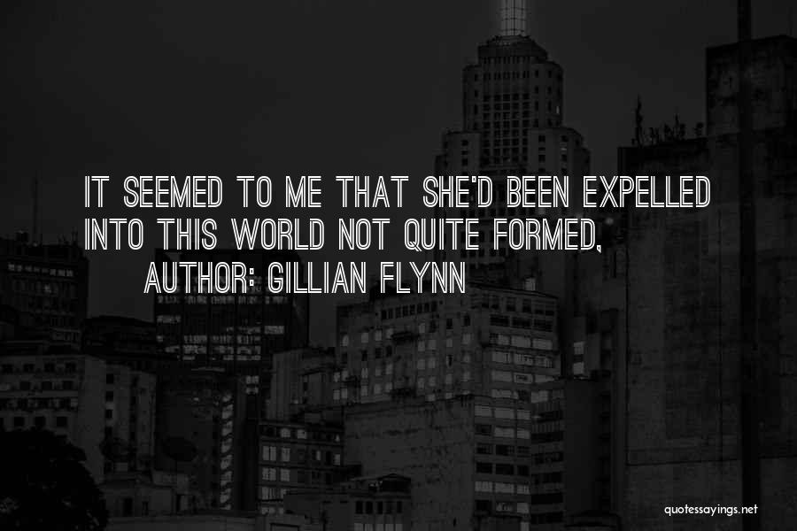 Gillian Flynn Quotes: It Seemed To Me That She'd Been Expelled Into This World Not Quite Formed,