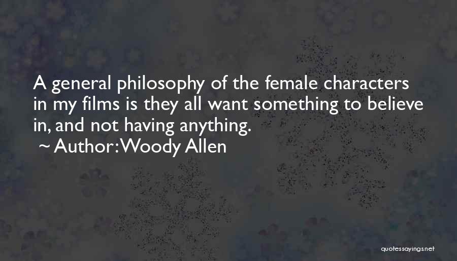 Woody Allen Quotes: A General Philosophy Of The Female Characters In My Films Is They All Want Something To Believe In, And Not