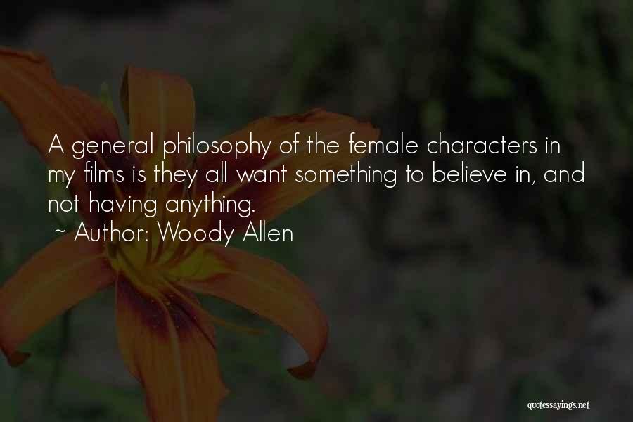 Woody Allen Quotes: A General Philosophy Of The Female Characters In My Films Is They All Want Something To Believe In, And Not