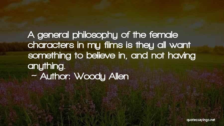 Woody Allen Quotes: A General Philosophy Of The Female Characters In My Films Is They All Want Something To Believe In, And Not
