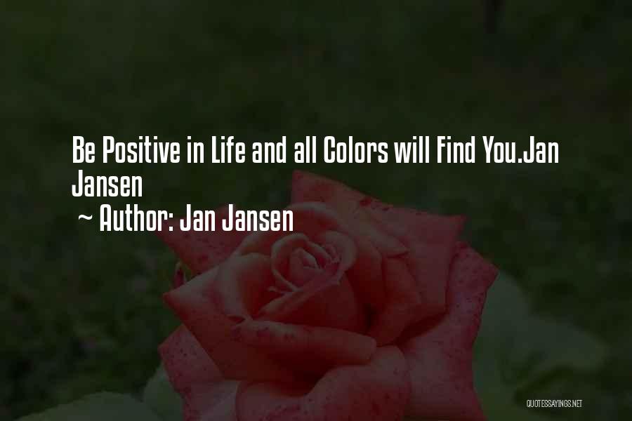 Jan Jansen Quotes: Be Positive In Life And All Colors Will Find You.jan Jansen