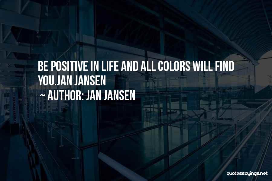Jan Jansen Quotes: Be Positive In Life And All Colors Will Find You.jan Jansen