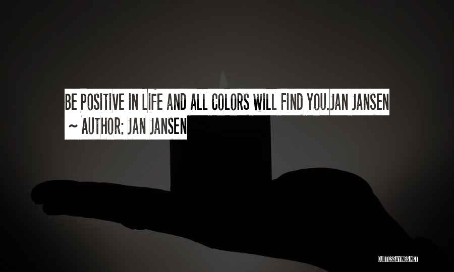 Jan Jansen Quotes: Be Positive In Life And All Colors Will Find You.jan Jansen