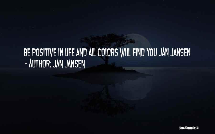 Jan Jansen Quotes: Be Positive In Life And All Colors Will Find You.jan Jansen