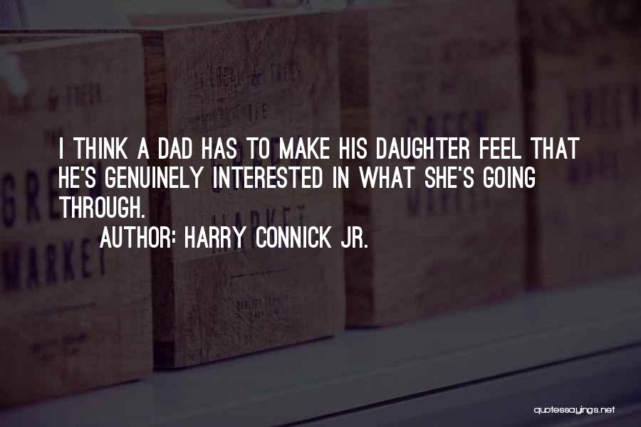 Harry Connick Jr. Quotes: I Think A Dad Has To Make His Daughter Feel That He's Genuinely Interested In What She's Going Through.