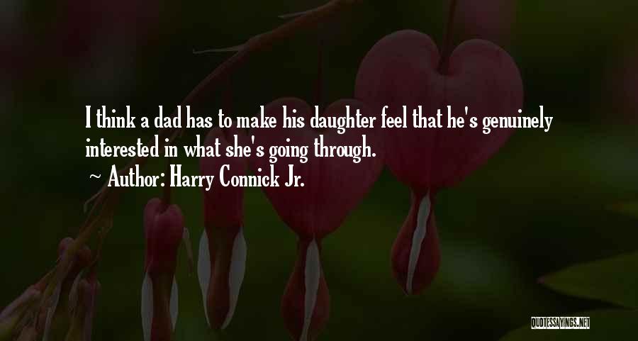 Harry Connick Jr. Quotes: I Think A Dad Has To Make His Daughter Feel That He's Genuinely Interested In What She's Going Through.