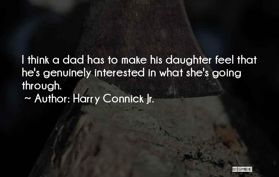 Harry Connick Jr. Quotes: I Think A Dad Has To Make His Daughter Feel That He's Genuinely Interested In What She's Going Through.