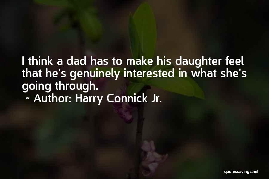 Harry Connick Jr. Quotes: I Think A Dad Has To Make His Daughter Feel That He's Genuinely Interested In What She's Going Through.