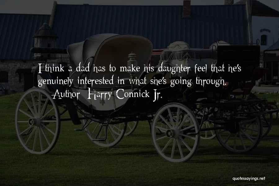 Harry Connick Jr. Quotes: I Think A Dad Has To Make His Daughter Feel That He's Genuinely Interested In What She's Going Through.