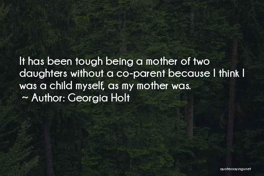 Georgia Holt Quotes: It Has Been Tough Being A Mother Of Two Daughters Without A Co-parent Because I Think I Was A Child