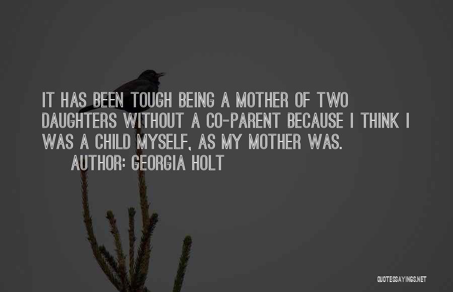 Georgia Holt Quotes: It Has Been Tough Being A Mother Of Two Daughters Without A Co-parent Because I Think I Was A Child