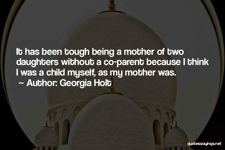 Georgia Holt Quotes: It Has Been Tough Being A Mother Of Two Daughters Without A Co-parent Because I Think I Was A Child